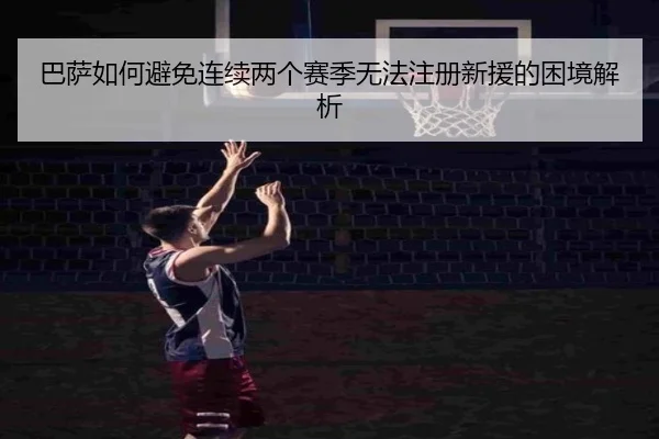 巴萨如何避免连续两个赛季无法注册新援的困境解析