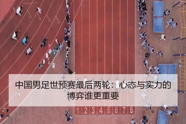 中国男足世预赛最后两轮：心态与实力的博弈谁更重要